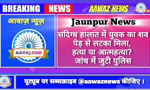 Jaunpur news जौनपुर: संदिग्ध हालात में युवक का शव पेड़ से लटका मिला, हत्या या आत्महत्या? जांच में जुटी पुलिस