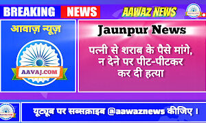 Jaunpur News पत्नी से शराब के पैसे मांगे, न देने पर पीट-पीटकर कर दी हत्या