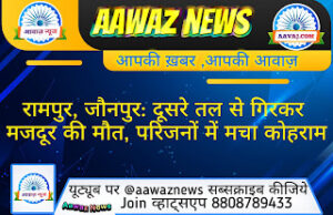 Jaunpur News रामपुर, जौनपुर: दूसरे तल से गिरकर मजदूर की मौत, परिजनों में मचा कोहराम