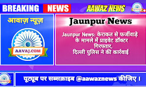 Jaunpur News: केराकत से फर्जीवाड़े के मामले में प्राइवेट डॉक्टर गिरफ्तार, दिल्ली पुलिस ने की कार्रवाई