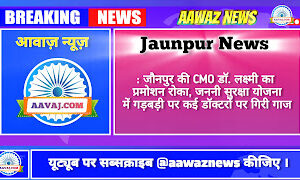 Jaunpur News: जौनपुर की CMO डॉ. लक्ष्मी का प्रमोशन रोका, जननी सुरक्षा योजना में गड़बड़ी पर कई डॉक्टरों पर गिरी गाज