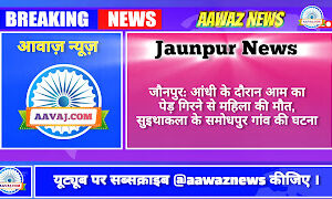 Jaunpur News जौनपुर: आंधी के दौरान आम का पेड़ गिरने से महिला की मौत, सुइथाकला के समोधपुर गांव की घटना