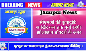 Jaunpur News सीएमओ की कृपादृष्टि आखिर कब तक बनी रहेगी झोलाछाप डॉक्टरों केऊपर…………………..