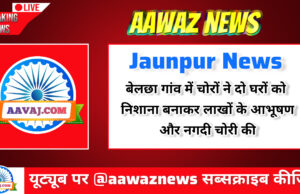 Jaunpur News जौनपुर: बेलछा गांव में चोरों ने दो घरों को निशाना बनाकर लाखों के आभूषण और नगदी चोरी की