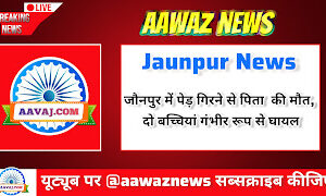 Jaunpur News जौनपुर में पेड़ गिरने से पिता की मौत, दो बच्चियां गंभीर रूप से घायल