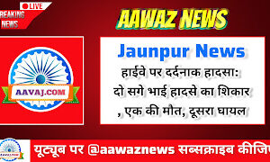 Jaunpur Newsहाईवे पर दर्दनाक हादसा: दो सगे भाई हादसे का शिकार, एक की मौत, दूसरा घायल
