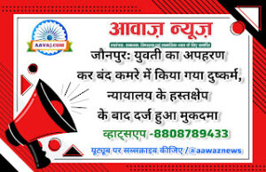 Jaunpur News जौनपुर: युवती का अपहरण कर बंद कमरे में किया गया दुष्कर्म, न्यायालय के हस्तक्षेप के बाद दर्ज हुआ मुकदमा