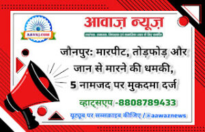 Jaunpur News जौनपुर: मारपीट, तोड़फोड़ और जान से मारने की धमकी, 5 नामजद पर मुकदमा दर्ज