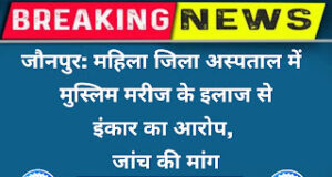 Jaunpur News जौनपुर: महिला जिला अस्पताल में मुस्लिम मरीज के इलाज से इंकार का आरोप, जांच की मांग