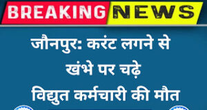 Jaunpur news जौनपुर: करंट लगने से खंभे पर चढ़े विद्युत कर्मचारी की मौत