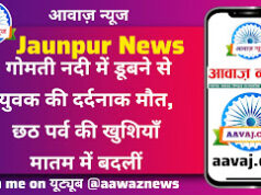 Jaunpur News गोमती नदी में डूबने से युवक की दर्दनाक मौत, छठ पर्व की खुशियाँ मातम में बदलीं