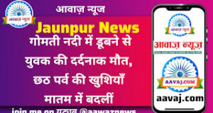 Jaunpur News गोमती नदी में डूबने से युवक की दर्दनाक मौत, छठ पर्व की खुशियाँ मातम में बदलीं