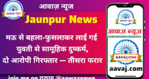 Jaunpur News मऊ से बहला-फुसलाकर लाई गई युवती से सामूहिक दुष्कर्म, दो आरोपी गिरफ्तार — तीसरा फरार