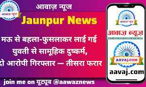 Jaunpur News मऊ से बहला-फुसलाकर लाई गई युवती से सामूहिक दुष्कर्म, दो आरोपी गिरफ्तार — तीसरा फरार