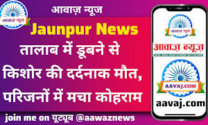 Jaunpur News तालाब में डूबने से किशोर की दर्दनाक मौत, परिजनों में मचा कोहराम