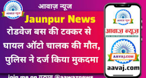 jaunpur news रोडवेज बस की टक्कर से घायल ऑटो चालक की मौत, पुलिस ने दर्ज किया मुकदमा