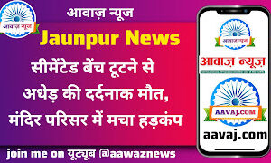 Jaunpur News सीमेंटेड बेंच टूटने से अधेड़ की दर्दनाक मौत, मंदिर परिसर में मचा हड़कंप