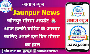 Jaunpur News जौनपुर मौसम अपडेट 🌦️ आज हल्की बारिश के आसार यानी अगले 10 दिनों तक के मौसम का हाल