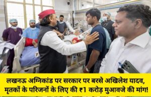 लखनऊ अग्निकांड पर सरकार पर बरसे अखिलेश यादव, मृतकों के परिजनों के लिए की ₹1 करोड़ मुआवजे की मांग!