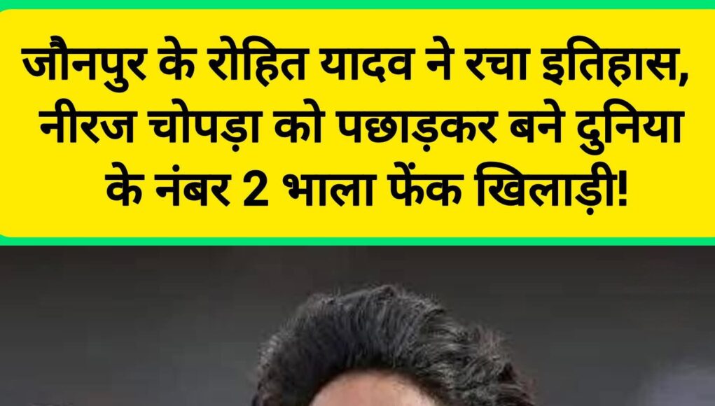 बड़ी खबर: जौनपुर के रोहित यादव ने रचा इतिहास, नीरज चोपड़ा को पछाड़कर बने दुनिया के नंबर 2 भाला फेंक खिलाड़ी!