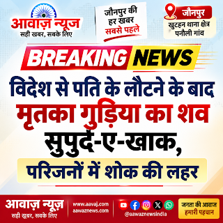 Jaunpur News खुटहन न्यूज़ : विदेश से पति के लौटने के बाद मृतका गुड़िया का शव सुपुर्द-ए-खाक, पनौली गांव में शोक की लहर 1001694775