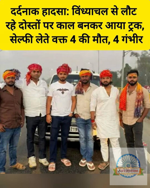 दर्दनाक हादसा: विंध्याचल से लौट रहे दोस्तों पर काल बनकर आया ट्रक, सेल्फी लेते वक्त 4 की मौ...
